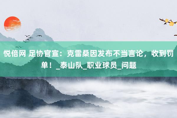 悦倍网 足协官宣：克雷桑因发布不当言论，收到罚单！_泰山队_职业球员_问题
