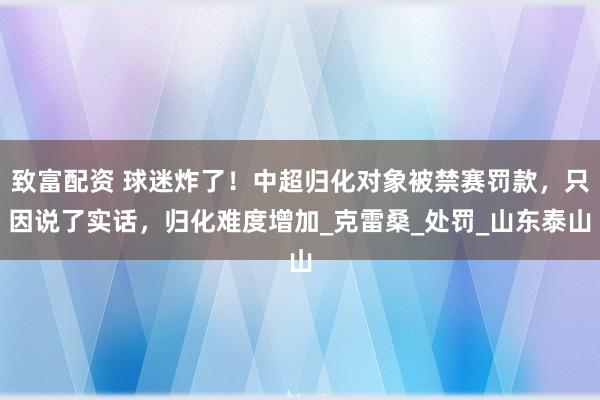 致富配资 球迷炸了！中超归化对象被禁赛罚款，只因说了实话，归化难度增加_克雷桑_处罚_山东泰山