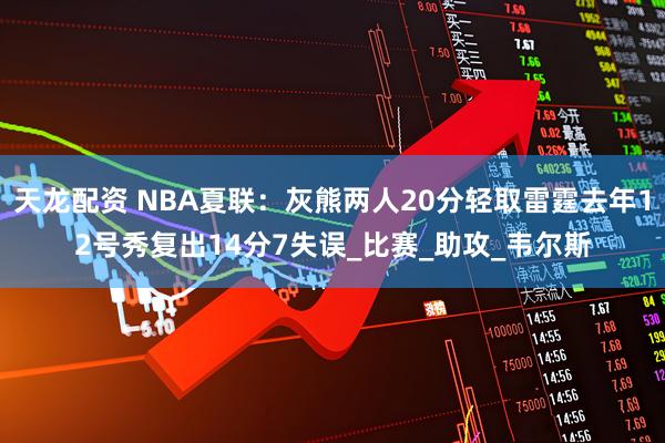 天龙配资 NBA夏联：灰熊两人20分轻取雷霆去年12号秀复出14分7失误_比赛_助攻_韦尔斯