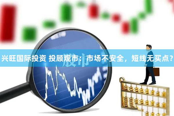 兴旺国际投资 投顾观市：市场不安全，短线无买点？