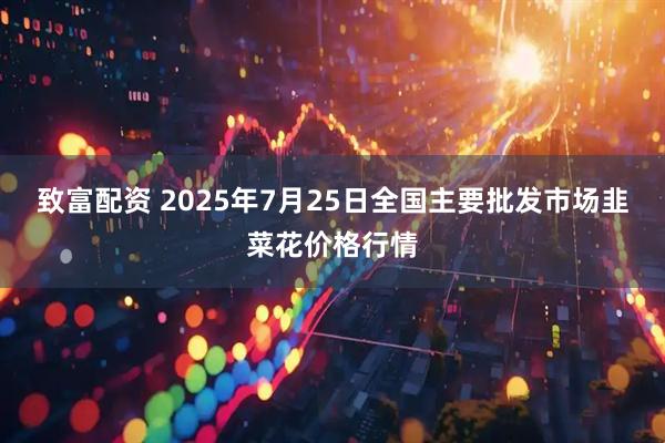 致富配资 2025年7月25日全国主要批发市场韭菜花价格行情
