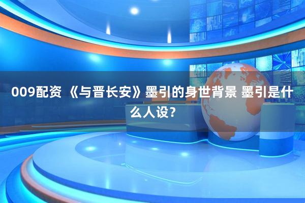 009配资 《与晋长安》墨引的身世背景 墨引是什么人设？