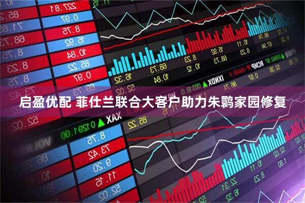 启盈优配 菲仕兰联合大客户助力朱鹮家园修复