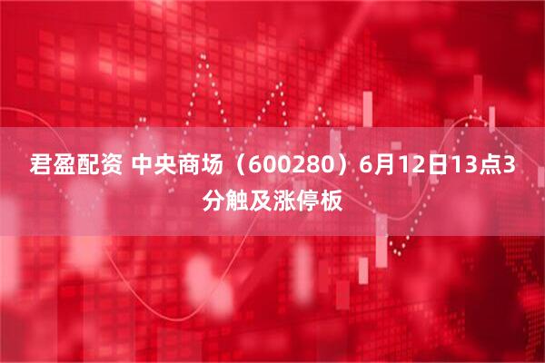 君盈配资 中央商场（600280）6月12日13点3分触及涨停板