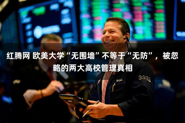 红腾网 欧美大学“无围墙”不等于“无防”，被忽略的两大高校管理真相