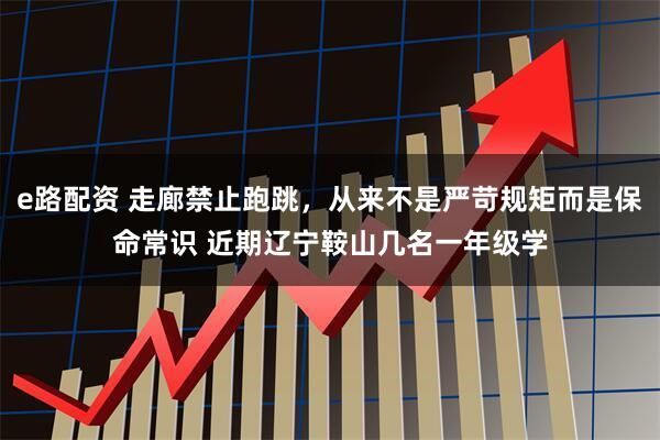 e路配资 走廊禁止跑跳，从来不是严苛规矩而是保命常识 近期辽宁鞍山几名一年级学